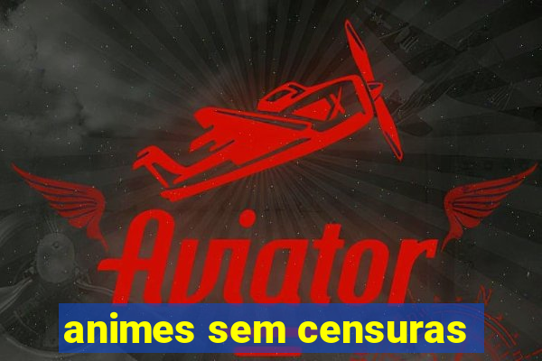 animes sem censuras